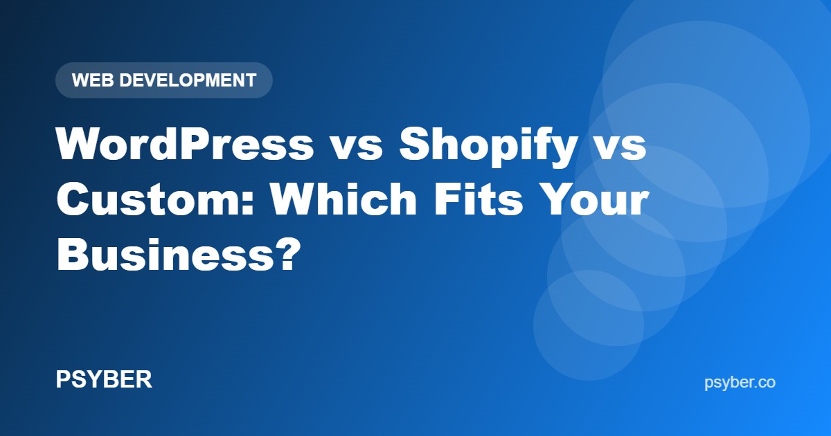 WordPress vs Shopify vs Custom: Which Fits Your Business?